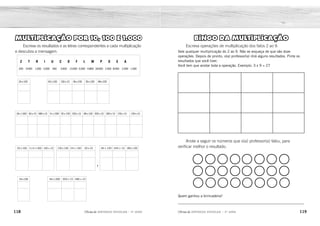 118 119
2ÊFLQDGH REFORÇO ESCOLAR – 3O
ANO 2ÊFLQDGH REFORÇO ESCOLAR – 3O
ANO
BINGO DA MULTIPLICAÇÃO
Escreva operações de multiplicação dos fatos 2 ao 9.
Vale qualquer multiplicação do 2 ao 9. Não se esqueça de que são doze
operações. Depois de pronto, o(a) professor(a) dirá alguns resultados. Pinte os
resultados que você tiver.
Você tem que anotar toda a operação. Exemplo: 3 x 9 = 27
Anote a seguir os números que o(a) professor(a) falou, para
verificar melhor o resultado.
Quem ganhou a brincadeira?
_____________________________________________________________
MULTIPLICAÇÃO POR 10, 100 E 1.000
Escreva os resultados e as letras correspondentes a cada multiplicação
e descubra a mensagem.
Z T R I U C D F L M P O E A
200 9.000 1.000 3.000 400 3.600 13.000 6.500 4.800 18.000 2.500 8.000 2.400 1.500
18x1.000 40x10 480 x 10 9x1.000 30 x 100 250 x 10 48 x 100 300 x 10 360 x 10 150 x 10 100 x 10
24x100
24x100
25 x 100 2 x 4 x 1.000 100 x 10 130 x 100 24 x 100 20 x 10
18 x 1.000 300 x 10 480 x 10
36 x 100 240 x 10 180 x 100
65x100 150x10 36x100 30x100 48x100
,
Respostas pessoais.
Resposta variável
2.400
400 4.800
2.500
2.400 18.000 3.000 4.800
8.000 1.000 13.000 2.400 200 3.600 2.400 18.000
9.000 3.000 2.500 4.800 3.000 3.600 1.500 1.000
18.000
6.500 1.500 3.600 3.000 4.800
É F
M
P D C
E
Á
U
O E E
I
C
L
R Z M
M L
I
T
L
I P L I C A R
 