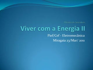 Oficina de SerralvesViver com a Energia II Pief/Cef - Eletromecânica Miragaia 23/Mar/ 2011 