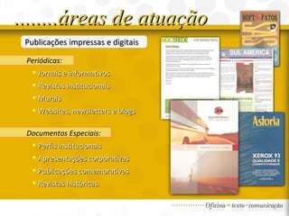Publicações impressas e digitais ........áreas de atuação Periódicas: Jornais e informativos Revistas institucionais Murais Websites, newsletters e blogs Documentos Especiais: Perfis institucionais  Apresentações corporativas Publicações comemorativas  Revistas históricas. 