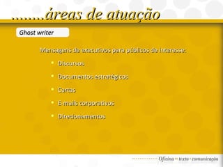 Ghost writer Mensagens de executivos para públicos de interesse: Discursos Documentos estratégicos Cartas E-mails corporativos Direcionamentos ........áreas de atuação 
