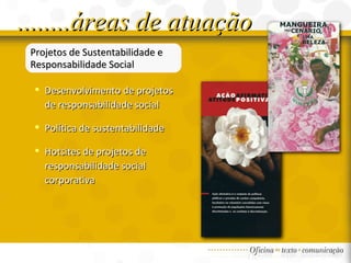 Projetos de Sustentabilidade e Responsabilidade Social Desenvolvimento de projetos de responsabilidade social Política de sustentabilidade  Hotsites de projetos de responsabilidade social corporativa ........áreas de atuação 