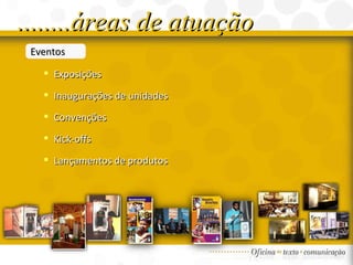 Eventos Exposições Inaugurações de unidades  Convenções  Kick-offs  Lançamentos de produtos ........áreas de atuação 