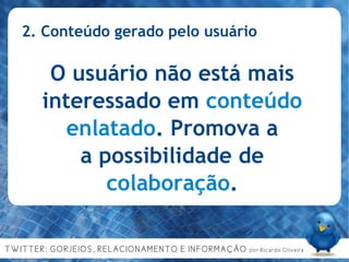 2. Conteúdo gerado pelo usuário O usuário não está mais interessado em  conteúdo enlatado . Promova a a possibilidade de colaboração . 