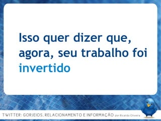 Isso quer dizer que, agora, seu trabalho foi  invertido 