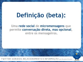 Definição (beta): Uma rede social de micromensagens que  permite conversação direta, mas opcional,  entre os mensageiros. Uma  rede social  de  micromensagens  que  permite  conversação direta, mas opcional ,  entre os mensageiros. 