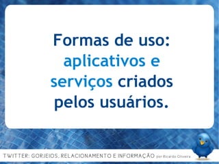 Formas de uso: aplicativos e serviços  criados pelos usuários. 