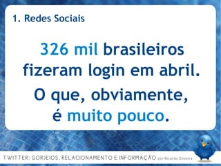 1. Redes Sociais 326 mil  brasileiros fizeram login em abril. O que, obviamente, é  muito pouco . 