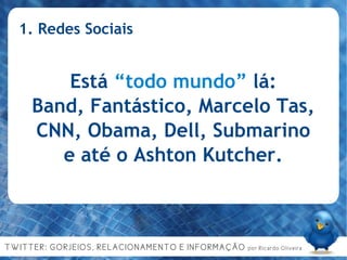 1. Redes Sociais Está  “todo mundo”  lá: Band, Fantástico, Marcelo Tas, CNN, Obama, Dell, Submarino e até o Ashton Kutcher. 
