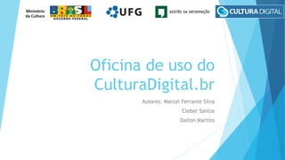 Oficina de uso do 
CulturaDigital.br 
Autores: Marcel Ferrante Silva 
Cleber Santos 
Dalton Martins 
 