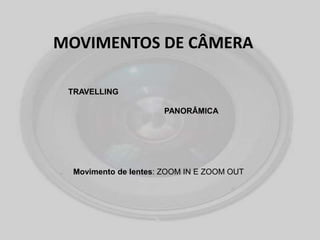 MOVIMENTOS DE CÂMERA
TRAVELLING
PANORÂMICA
Movimento de lentes: ZOOM IN E ZOOM OUT
 