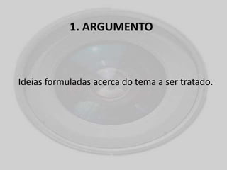 1. ARGUMENTO
Ideias formuladas acerca do tema a ser tratado.
 