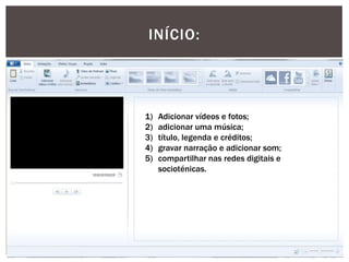 INÍCIO:

1)
2)
3)
4)
5)

Adicionar vídeos e fotos;
adicionar uma música;
título, legenda e créditos;
gravar narração e adicionar som;
compartilhar nas redes digitais e
socioténicas.

 