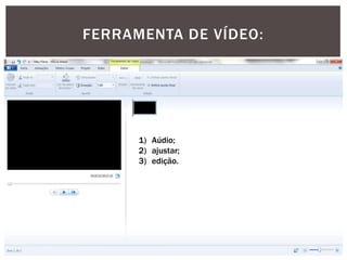 FERRAMENTA DE VÍDEO:

1) Aúdio;
2) ajustar;
3) edição.

 