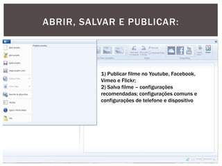 ABRIR, SALVAR E PUBLICAR:

1) Publicar filme no Youtube, Facebook,
Vimeo e Flickr;
2) Salva filme – configurações
recomendadas; configurações comuns e
configurações de telefone e dispositivo

 