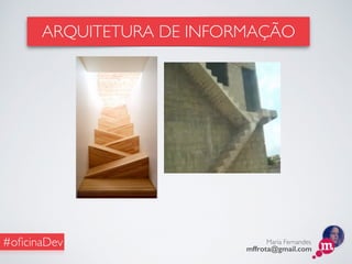 Maria Fernandes
mffrota@gmail.com
#oﬁcinaDev
ARQUITETURA DE INFORMAÇÃO
 