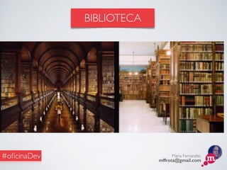 Maria Fernandes
mffrota@gmail.com
#oﬁcinaDev
BIBLIOTECA
 