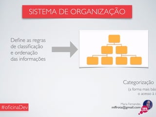 Maria Fernandes
mffrota@gmail.com#oﬁcinaDev
Categorização
(a forma mais bási
o acesso à in
Deﬁne as regras
de classiﬁcação
e ordenação
das informações
SISTEMA DE ORGANIZAÇÃO
 