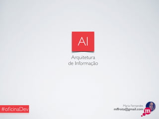 Maria Fernandes
mffrota@gmail.com#oﬁcinaDev
AI
Arquitetura
de Informação
 