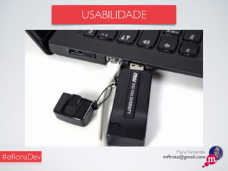 Maria Fernandes
mffrota@gmail.com#oﬁcinaDev
USABILIDADE
 