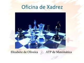 Oficina de Xadrez
Elizabete de Oliveira - ATP de Matemática
 
