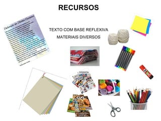RECURSOS

TEXTO COM BASE REFLEXIVA
   MATERIAIS DIVERSOS
 