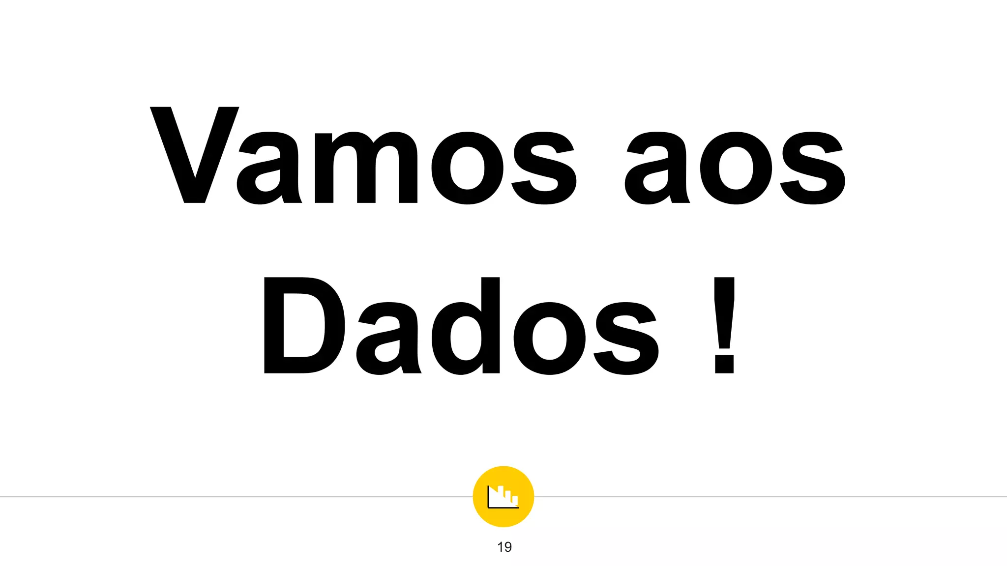 Vamos aos
Dados !
19
 