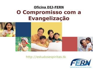 Oficina DIJ-FERN O Compromisso com a Evangelização http://estudosespiritas.tk   