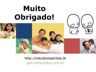 Muito Obrigado! http://estudosespiritas.tk [email_address] 