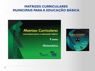 MATRIZES CURRICULARES
MUNICIPAIS PARA A EDUCAÇÃO BÁSICA
 