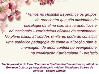 “ Temos no Hospital Esperança os grupos  de reencontro que são atividades de psicologia da alma com fins terapêuticos e  e...