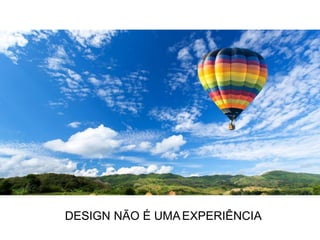 DESIGN NÃO É UMAEXPERIÊNCIA
 