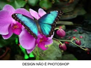 DESIGN NÃO É PHOTOSHOP
 
