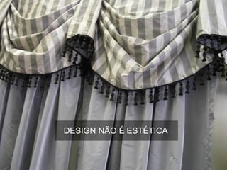 DESIGN NÃO É ESTÉTICA
 