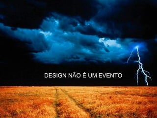DESIGN NÃO É UM EVENTO
 