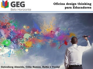 Oficina design thinking
para Educadores
Gutenberg Almeida, Célia Ramos, Rafão e Vocês!
 