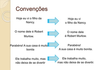 Convenções
    Hoje eu vi o filho da              Hoje eu vi
           Nancy.                    o filho da Nancy.


   O nome dele é Robert               O nome dele
          Murlow.                   é Robert Murlow.


Parabéns! A sua casa é muito           Parabéns!
            bonita              A sua casa é muito bonita.


    Ele trabalha muito, mas       Ele trabalha muito,
    não deixa de se divertir   mas não deixa de se divertir.
 