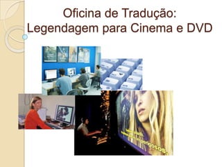Oficina de Tradução:
Legendagem para Cinema e DVD
 