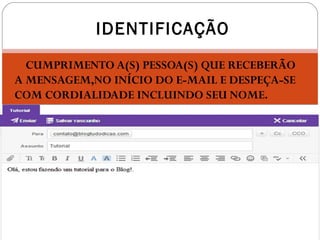  CUMPRIMENTO A(S) PESSOA(S) QUE RECEBERÃO
A MENSAGEM,NO INÍCIO DO E-MAIL E DESPEÇA-SE
COM CORDIALIDADE INCLUINDO SEU NOME.
IDENTIFICAÇÃO
 