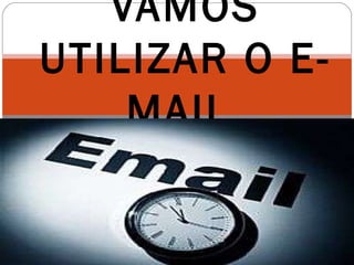 VAMOS
UTILIZAR O E-
MAIL.
 