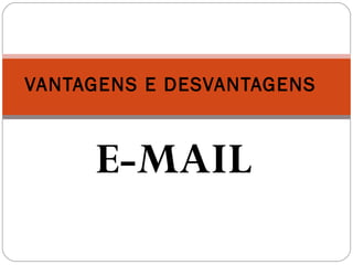 E-MAIL
VANTAGENS E DESVANTAGENS
 