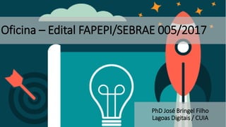 Oficina – Edital FAPEPI/SEBRAE 005/2017
PhD José Bringel Filho
Lagoas Digitais / CUIA
 