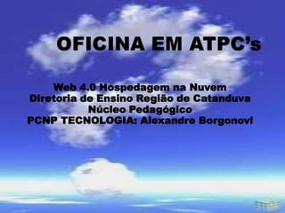 Web 4.0 Hospedagem na Nuvem
Diretoria de Ensino Região de Catanduva
Núcleo Pedagógico
PCNP TECNOLOGIA: Alexandre Borgonovi
 