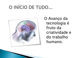 O Avanço da
tecnologia é
fruto da
criatividade e
do trabalho
humano.
 
