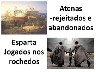 Atenas
              -rejeitados e
              abandonados
  Esparta
Jogados nos
 rochedos
 