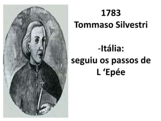 1783
Tommaso Silvestri

      -Itália:
seguiu os passos de
      L ‘Epée
 