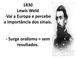 1830
       Lewis Weld
-Vai a Europa e percebe
a importância dos sinais.


 - Surge oralismo = sem
       resultados.
 