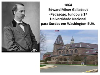 1864
    Edward Miner Galladeut
     -Pedagogo, fundou a 1ª
      Universidade Nacional
para Surdos em Washington-EUA.
 