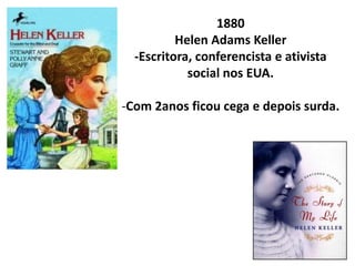 1880
          Helen Adams Keller
  -Escritora, conferencista e ativista
            social nos EUA.

-Com 2anos ficou cega e depois surda.
 