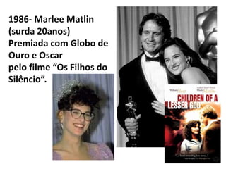 1986- Marlee Matlin
(surda 20anos)
Premiada com Globo de
Ouro e Oscar
pelo filme “Os Filhos do
Silêncio”.
 