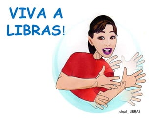 VIVA A
LIBRAS!




          sinal – LIBRAS
 